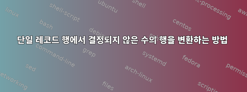 단일 레코드 행에서 결정되지 않은 수의 행을 변환하는 방법