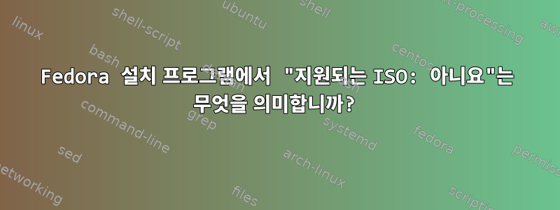 Fedora 설치 프로그램에서 "지원되는 ISO: 아니요"는 무엇을 의미합니까?