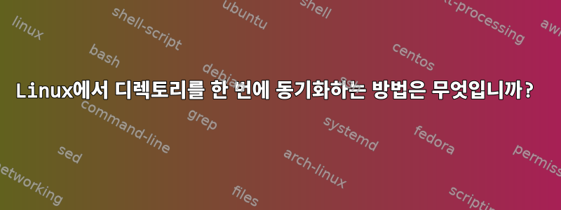 Linux에서 디렉토리를 한 번에 동기화하는 방법은 무엇입니까?