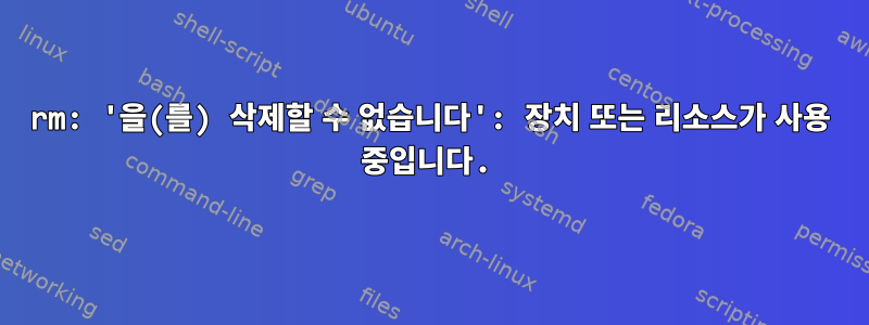 rm: '을(를) 삭제할 수 없습니다': 장치 또는 리소스가 사용 중입니다.