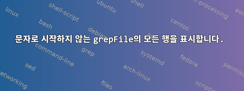 문자로 시작하지 않는 grepFile의 모든 행을 표시합니다.