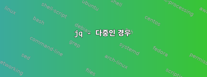 jq - 다중인 경우