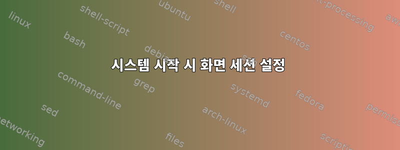 시스템 시작 시 화면 세션 설정