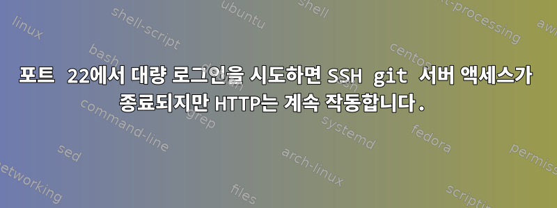 포트 22에서 대량 로그인을 시도하면 SSH git 서버 액세스가 종료되지만 HTTP는 계속 작동합니다.