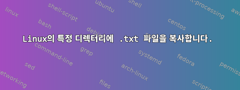 Linux의 특정 디렉터리에 .txt 파일을 복사합니다.