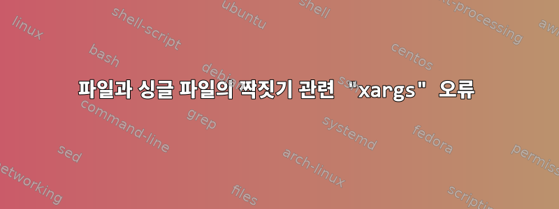 파일과 싱글 파일의 짝짓기 관련 "xargs" 오류