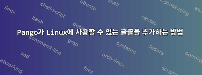 Pango가 Linux에 사용할 수 있는 글꼴을 추가하는 방법