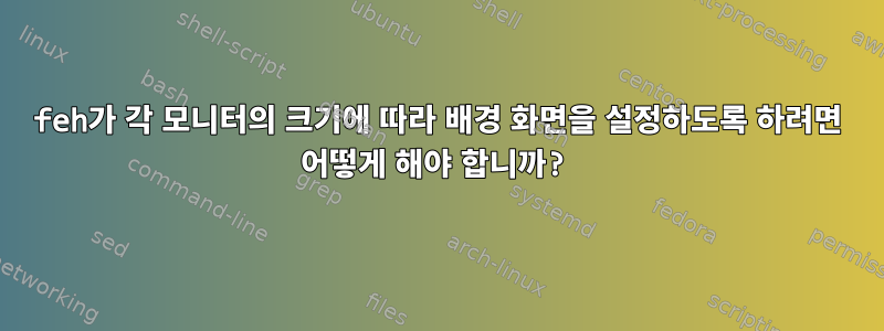 feh가 각 모니터의 크기에 따라 배경 화면을 설정하도록 하려면 어떻게 해야 합니까?