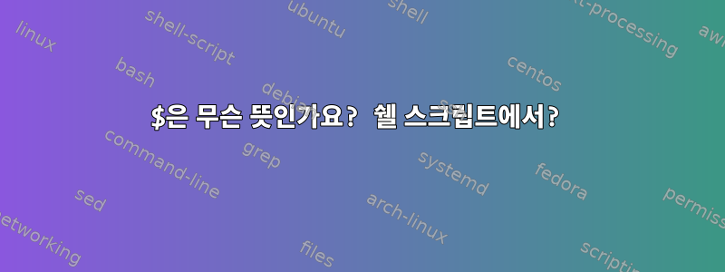 $은 무슨 뜻인가요? 쉘 스크립트에서?