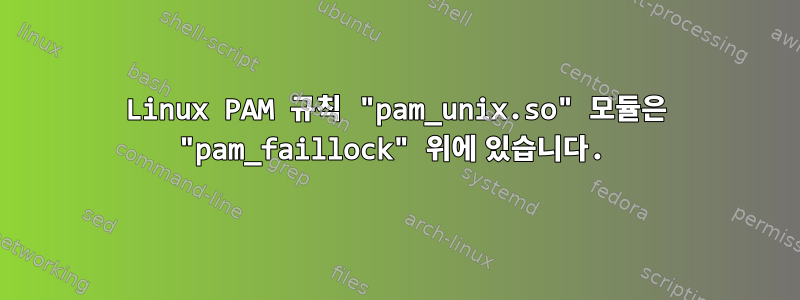 Linux PAM 규칙 "pam_unix.so" 모듈은 "pam_faillock" 위에 있습니다.