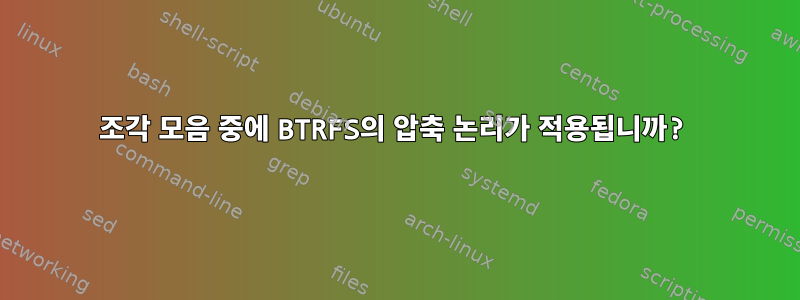 조각 모음 중에 BTRFS의 압축 논리가 적용됩니까?