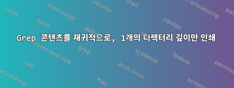 Grep 콘텐츠를 재귀적으로, 1개의 디렉터리 깊이만 인쇄