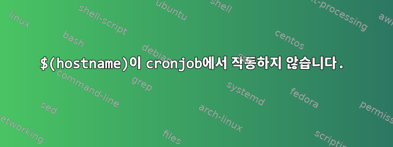 $(hostname)이 cronjob에서 작동하지 않습니다.