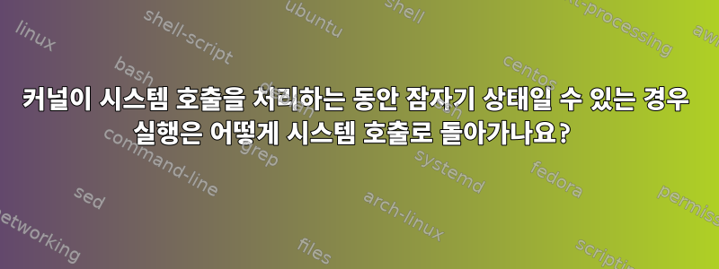 커널이 시스템 호출을 처리하는 동안 잠자기 상태일 수 있는 경우 실행은 어떻게 시스템 호출로 돌아가나요?