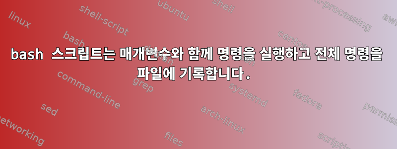 bash 스크립트는 매개변수와 함께 명령을 실행하고 전체 명령을 파일에 기록합니다.