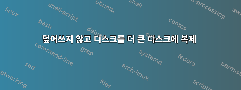 덮어쓰지 않고 디스크를 더 큰 디스크에 복제