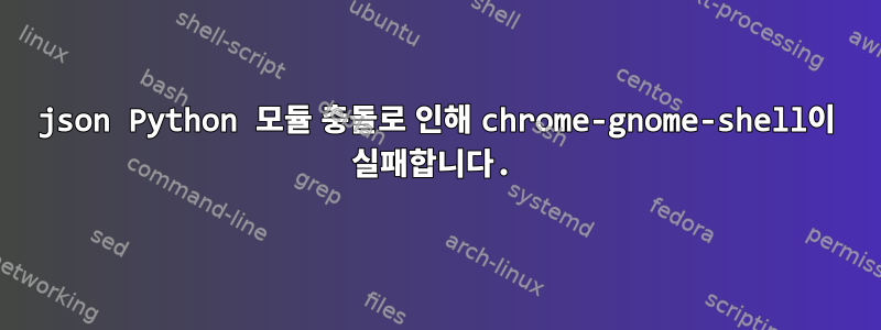 json Python 모듈 충돌로 인해 chrome-gnome-shell이 ​​실패합니다.