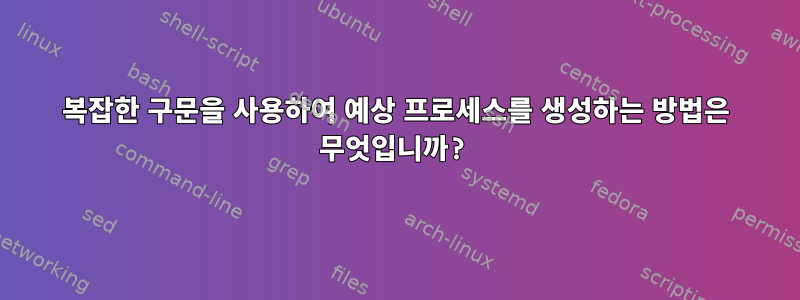 복잡한 구문을 사용하여 예상 프로세스를 생성하는 방법은 무엇입니까?