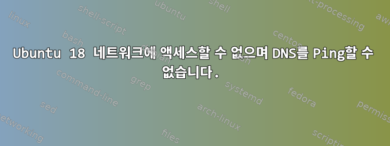 Ubuntu 18 네트워크에 액세스할 수 없으며 DNS를 Ping할 수 없습니다.