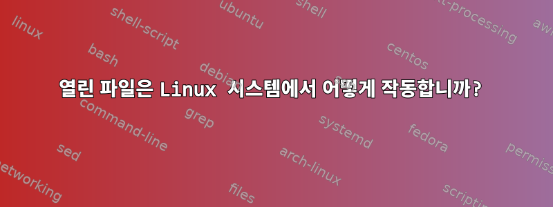 열린 파일은 Linux 시스템에서 어떻게 작동합니까?