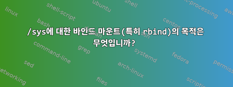 /sys에 대한 바인드 마운트(특히 rbind)의 목적은 무엇입니까?