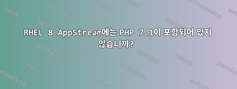 RHEL 8 AppStream에는 PHP 7.1이 포함되어 있지 않습니까?