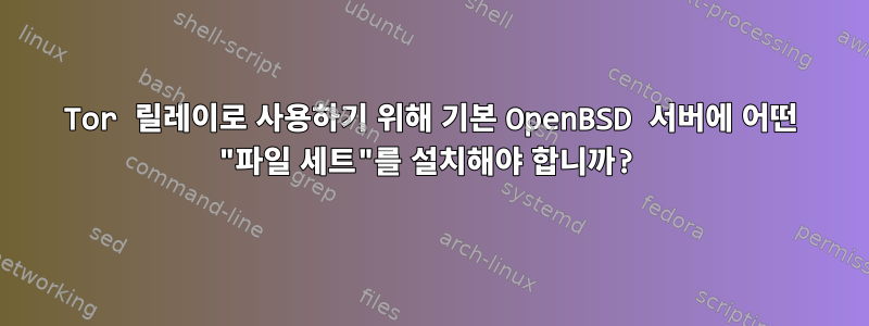 Tor 릴레이로 사용하기 위해 기본 OpenBSD 서버에 어떤 "파일 세트"를 설치해야 합니까?