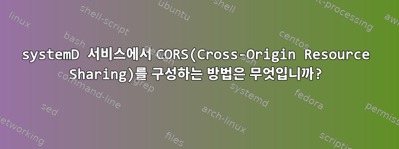 systemD 서비스에서 CORS(Cross-Origin Resource Sharing)를 구성하는 방법은 무엇입니까?