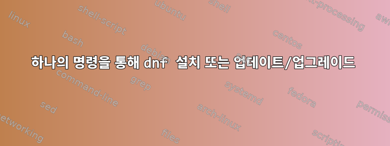 하나의 명령을 통해 dnf 설치 또는 업데이트/업그레이드