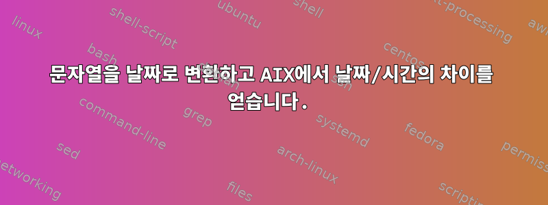 문자열을 날짜로 변환하고 AIX에서 날짜/시간의 차이를 얻습니다.