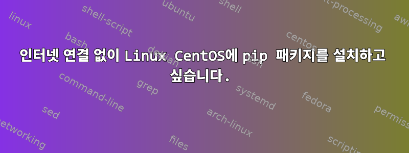 인터넷 연결 없이 Linux CentOS에 pip 패키지를 설치하고 싶습니다.