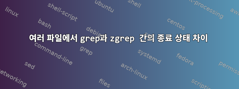 여러 파일에서 grep과 zgrep 간의 종료 상태 차이