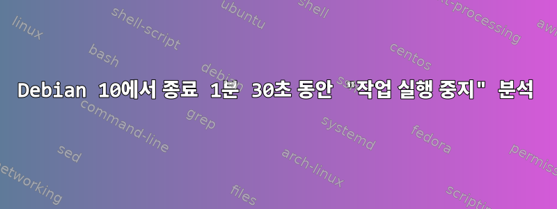 Debian 10에서 종료 1분 30초 동안 "작업 실행 중지" 분석