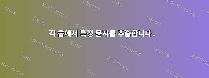 각 줄에서 특정 문자를 추출합니다.