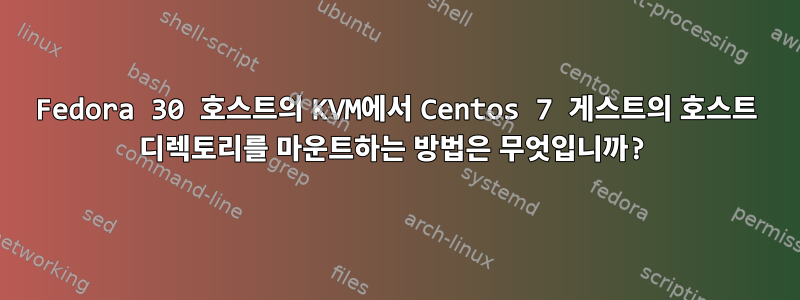 Fedora 30 호스트의 KVM에서 Centos 7 게스트의 호스트 디렉토리를 마운트하는 방법은 무엇입니까?