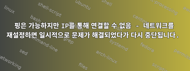 핑은 가능하지만 IP를 통해 연결할 수 없음 - 네트워크를 재설정하면 일시적으로 문제가 해결되었다가 다시 중단됩니다.