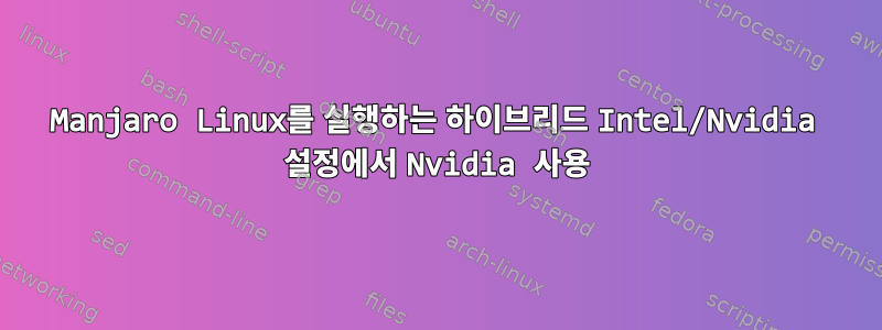 Manjaro Linux를 실행하는 하이브리드 Intel/Nvidia 설정에서 Nvidia 사용