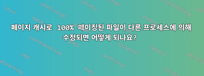 페이지 캐시로 100% 페이징된 파일이 다른 프로세스에 의해 수정되면 어떻게 되나요?