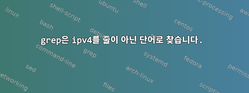 grep은 ipv4를 줄이 아닌 단어로 찾습니다.