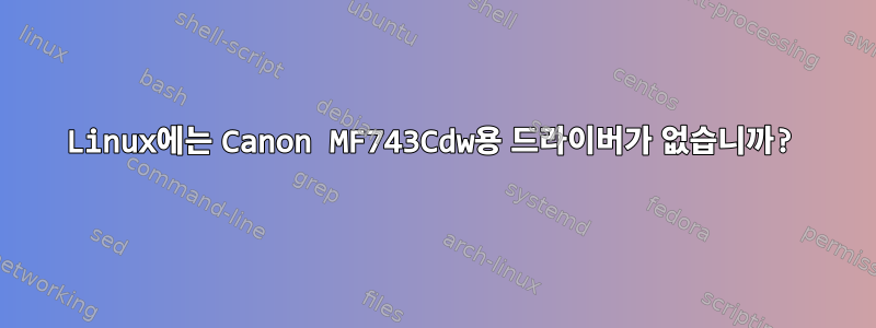 Linux에는 Canon MF743Cdw용 드라이버가 없습니까?