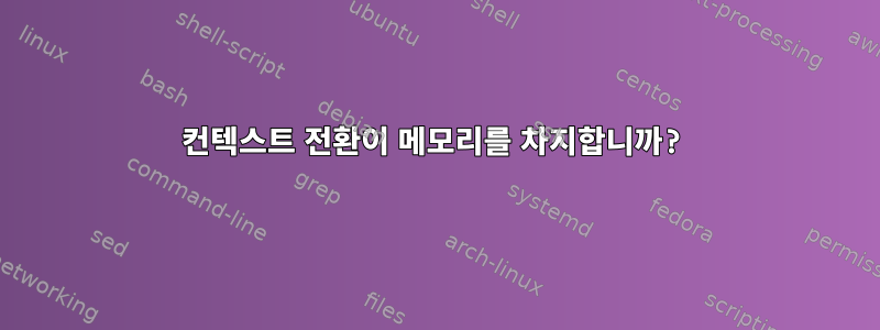 컨텍스트 전환이 메모리를 차지합니까?