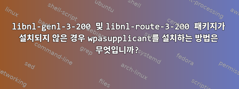 libnl-genl-3-200 및 libnl-route-3-200 패키지가 설치되지 않은 경우 wpasupplicant를 설치하는 방법은 무엇입니까?