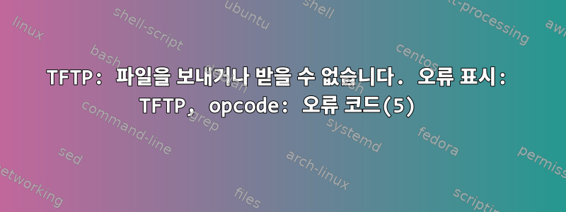 TFTP: 파일을 보내거나 받을 수 없습니다. 오류 표시: TFTP, opcode: 오류 코드(5)