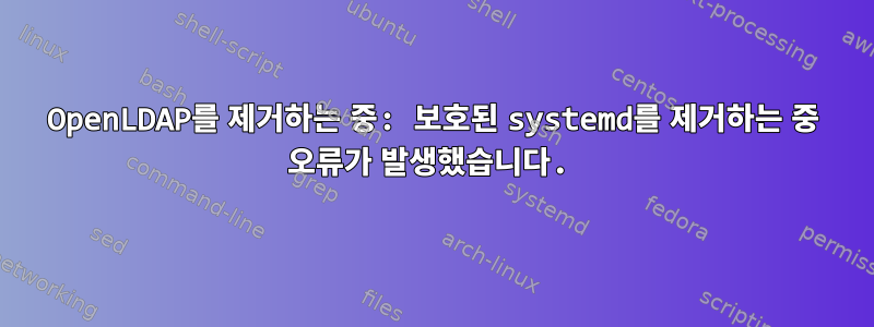 OpenLDAP를 제거하는 중: 보호된 systemd를 제거하는 중 오류가 발생했습니다.