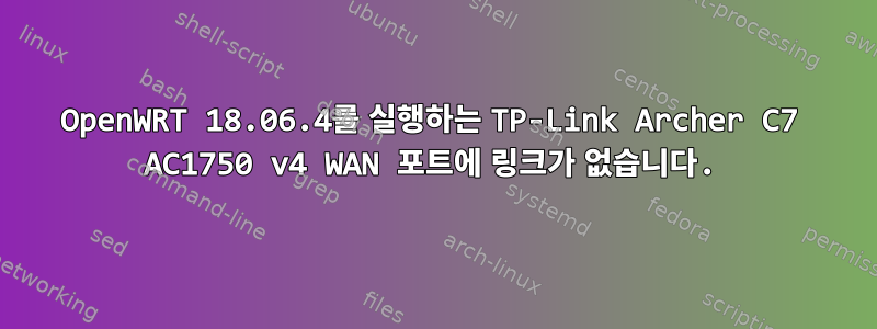 OpenWRT 18.06.4를 실행하는 TP-Link Archer C7 AC1750 v4 WAN 포트에 링크가 없습니다.