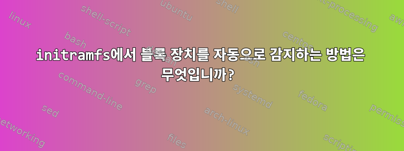 initramfs에서 블록 장치를 자동으로 감지하는 방법은 무엇입니까?