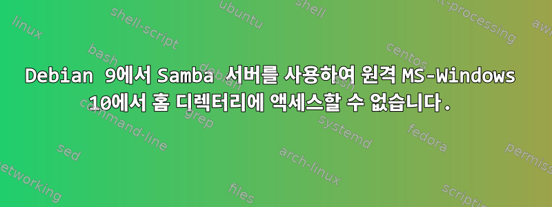 Debian 9에서 Samba 서버를 사용하여 원격 MS-Windows 10에서 홈 디렉터리에 액세스할 수 없습니다.