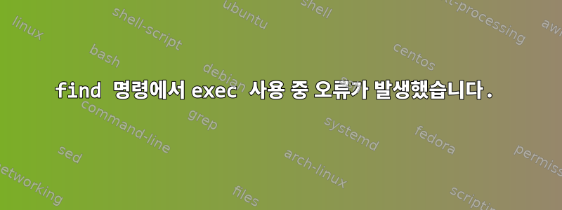 find 명령에서 exec 사용 중 오류가 발생했습니다.