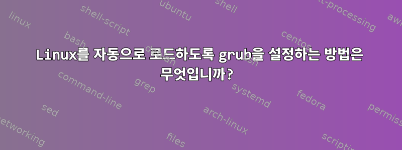 Linux를 자동으로 로드하도록 grub을 설정하는 방법은 무엇입니까?