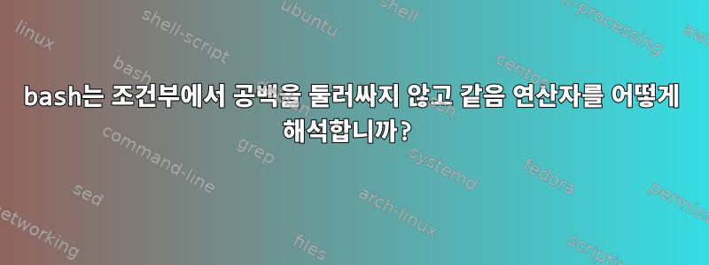 bash는 조건부에서 공백을 둘러싸지 않고 같음 연산자를 어떻게 해석합니까?